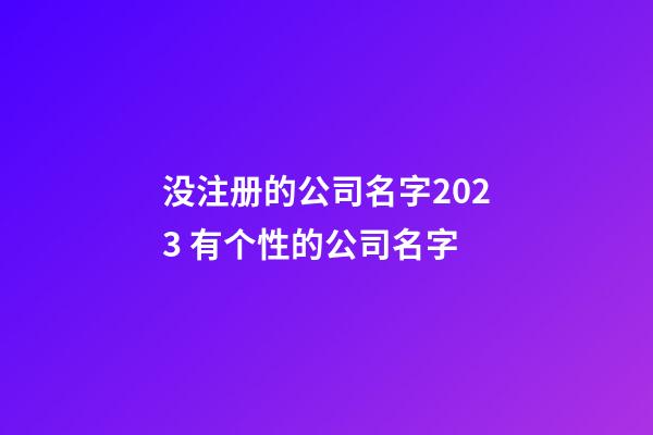 没注册的公司名字2023 有个性的公司名字